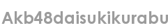 akb48daisukikurabu