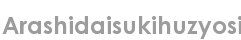 arashidaisukihuzyosi