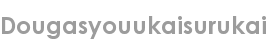 dougasyouukaisurukai