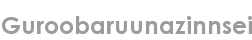 guroobaruunazinnsei