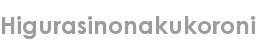 higurasinonakukoroni