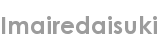 imairedaisuki