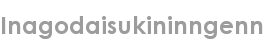 inagodaisukininngenn