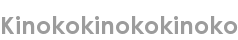 kinokokinokokinoko