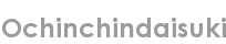 ochinchindaisuki