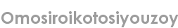 omosiroikotosiyouzoy