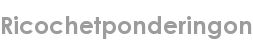 ricochetponderingon
