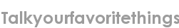 talkyourfavoritethings