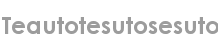 teautotesutosesuto