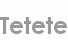 tetete