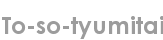 to-so-tyumitai