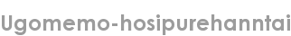 ugomemo-hosipurehanntai