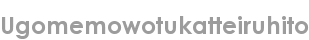 ugomemowotukatteiruhito